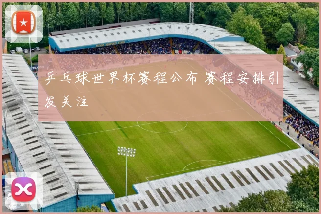 乒乓球世界杯赛程公布 赛程安排引发关注
