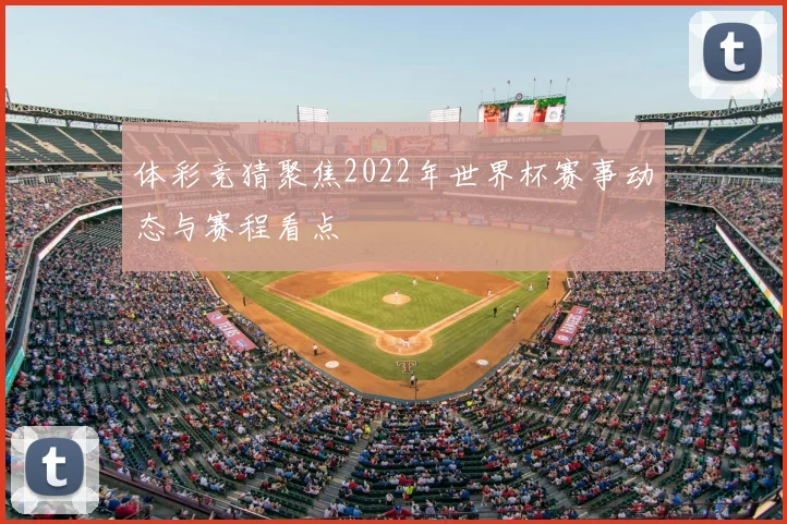 体彩竞猜聚焦2022年世界杯赛事动态与赛程看点