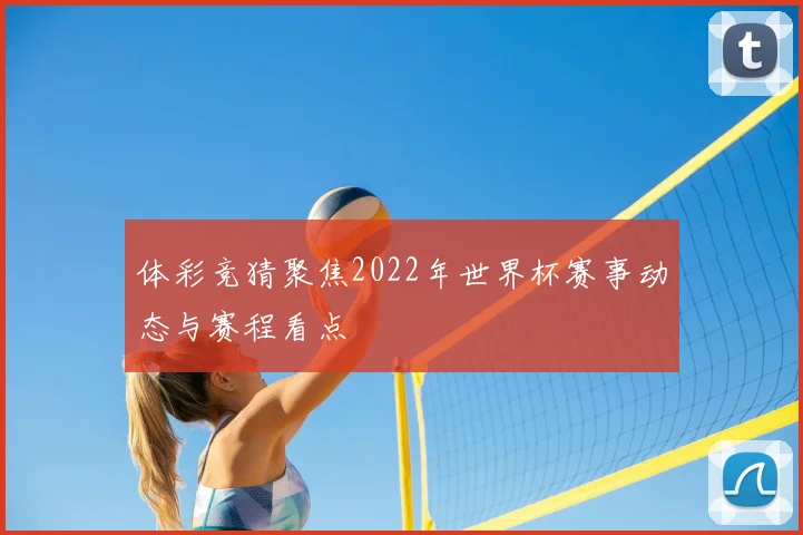 体彩竞猜聚焦2022年世界杯赛事动态与赛程看点