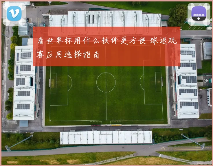 看世界杯用什么软件更方便 球迷观赛应用选择指南