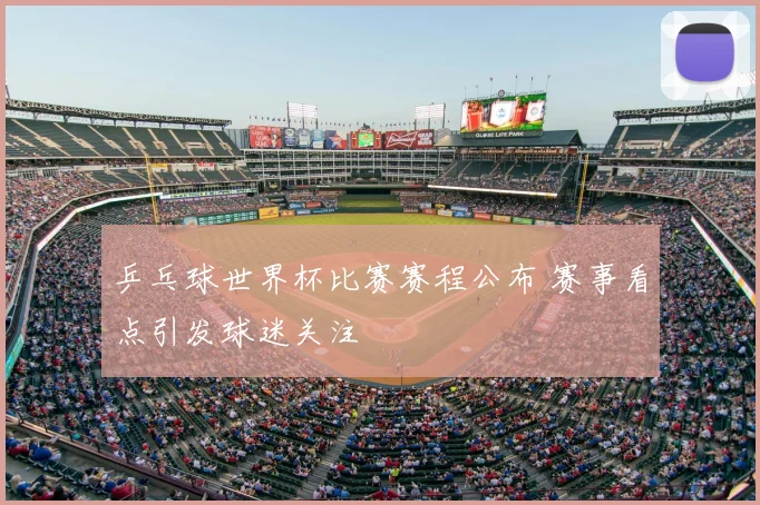 乒乓球世界杯比赛赛程公布 赛事看点引发球迷关注