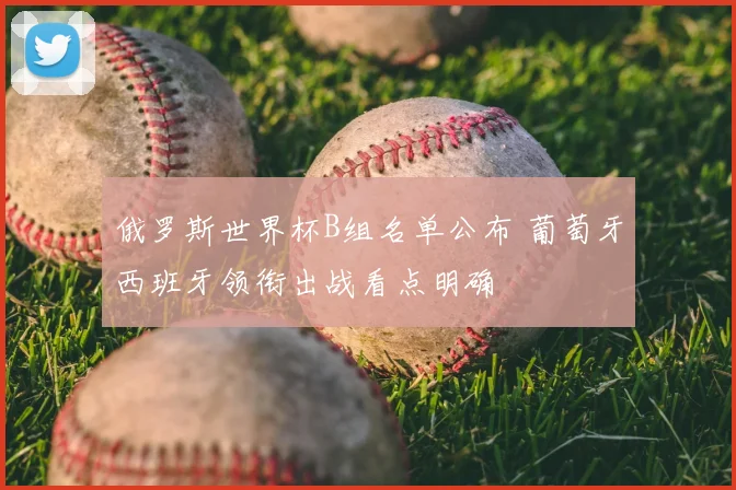 俄罗斯世界杯B组名单公布 葡萄牙西班牙领衔出战看点明确
