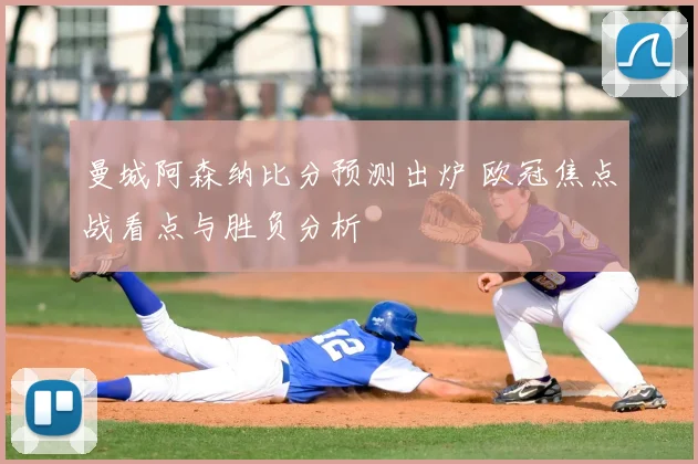 曼城阿森纳比分预测出炉 欧冠焦点战看点与胜负分析