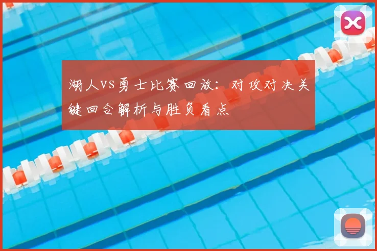 湖人vs勇士比赛回放：对攻对决关键回合解析与胜负看点