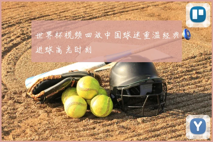 世界杯视频回放中国球迷重温经典进球高光时刻