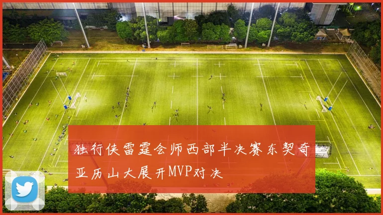独行侠雷霆会师西部半决赛东契奇亚历山大展开MVP对决