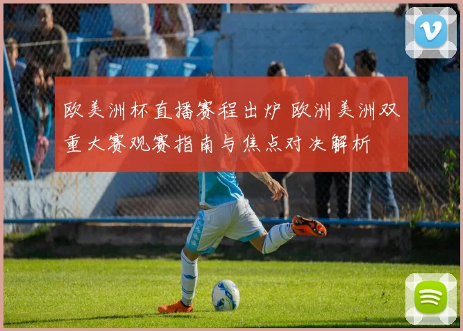 欧美洲杯直播赛程出炉 欧洲美洲双重大赛观赛指南与焦点对决解析