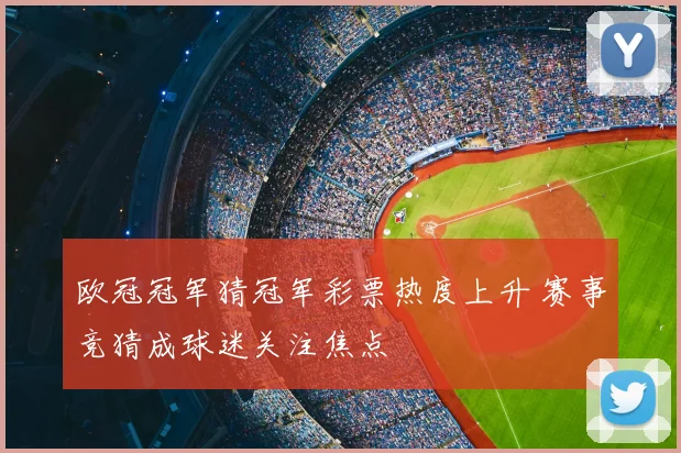 欧冠冠军猜冠军彩票热度上升 赛事竞猜成球迷关注焦点