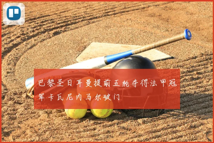 巴黎圣日耳曼提前五轮夺得法甲冠军卡瓦尼内马尔破门