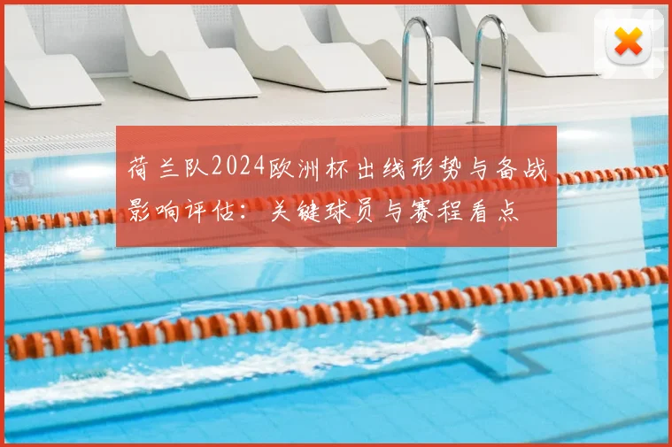 荷兰队2024欧洲杯出线形势与备战影响评估：关键球员与赛程看点