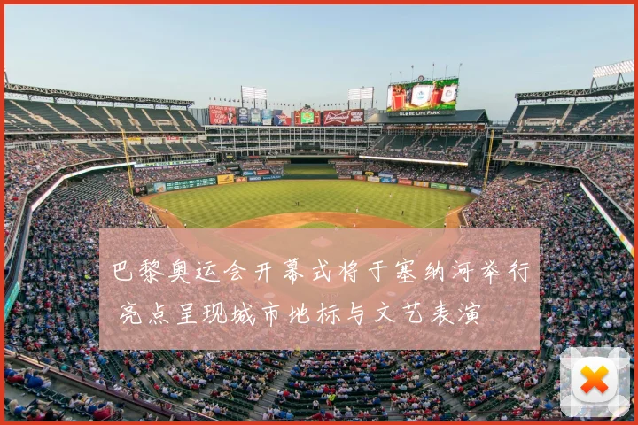 巴黎奥运会开幕式将于塞纳河举行 亮点呈现城市地标与文艺表演