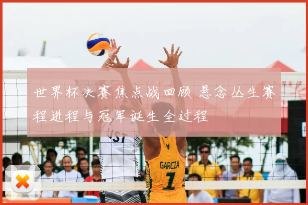 世界杯决赛焦点战回顾 悬念丛生赛程进程与冠军诞生全过程