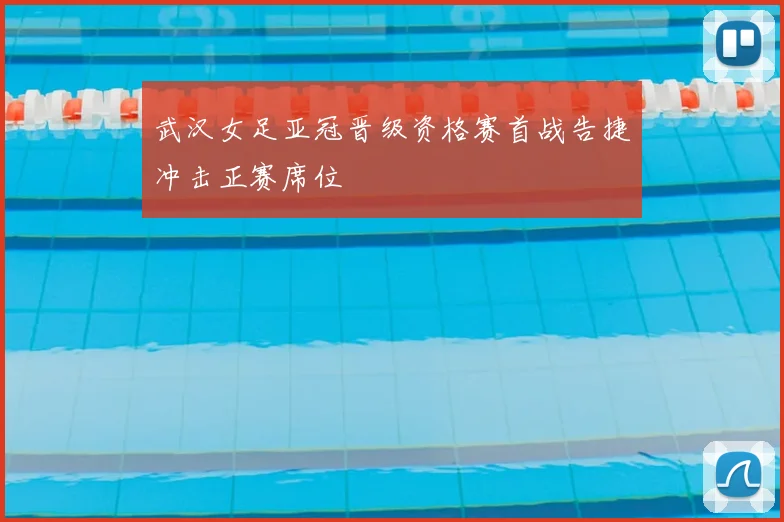 武汉女足亚冠晋级资格赛首战告捷冲击正赛席位