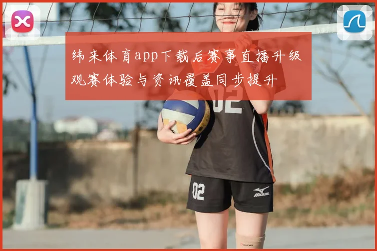 纬来体育app下载后赛事直播升级 观赛体验与资讯覆盖同步提升