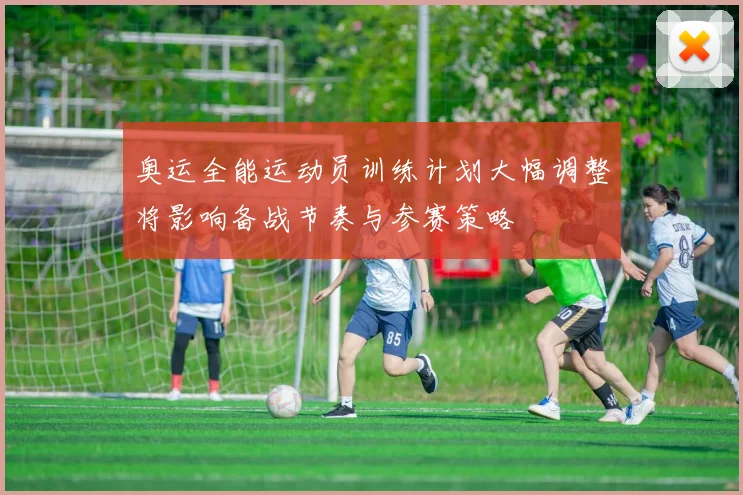 奥运全能运动员训练计划大幅调整将影响备战节奏与参赛策略