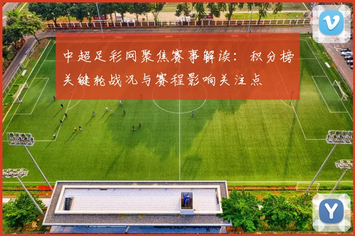 中超足彩网聚焦赛事解读：积分榜关键轮战况与赛程影响关注点