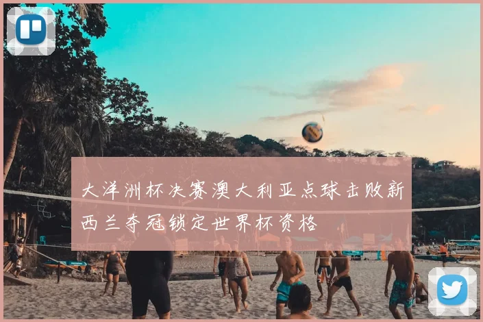 大洋洲杯决赛澳大利亚点球击败新西兰夺冠锁定世界杯资格
