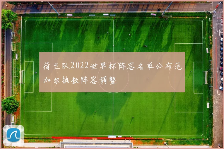 荷兰队2022世界杯阵容名单公布范加尔执教阵容调整