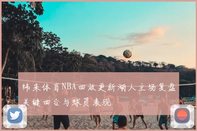 纬来体育NBA回放更新湖人主场复盘关键回合与球员表现
